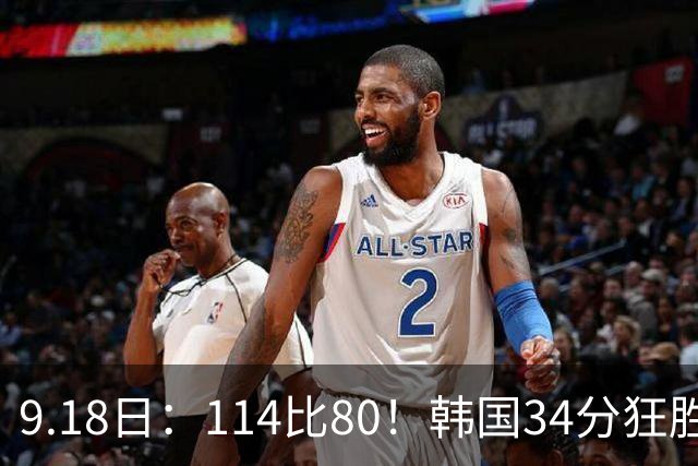 9.18日：114比80！韩国34分狂胜约旦晋级4强，中国男篮收到两个坏消息，李贤重这关怎么过
